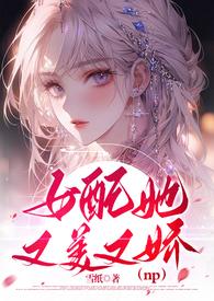 女配她又美又娇苟雪纸