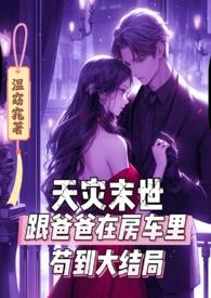 天灾末世跟爸爸在房车里苟到大结局第二十章