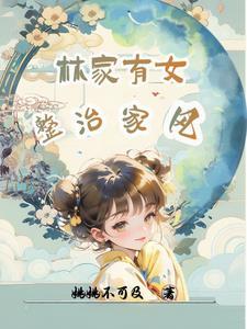 林家有女整治家风最新章节更新时间表