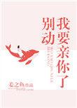 别动我要亲你了 姜之鱼晋江