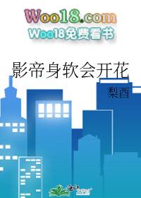 影帝身软会开花全文免费阅读
