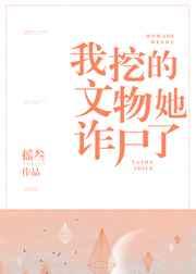 我挖的文物她诈尸了 摇叁免费阅读