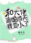 和大佬离婚当天我变小了 txt
